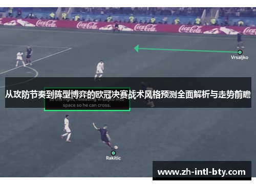 从攻防节奏到阵型博弈的欧冠决赛战术风格预测全面解析与走势前瞻 从攻防节奏到阵型博弈的欧冠决赛战术风格预测全面解析与走势前瞻