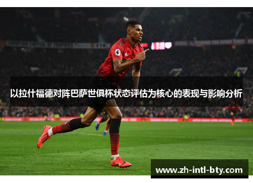 以拉什福德对阵巴萨世俱杯状态评估为核心的表现与影响分析 以拉什福德对阵巴萨世俱杯状态评估为核心的表现与影响分析