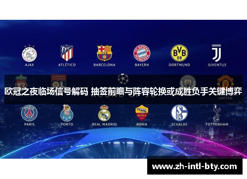 欧冠之夜临场信号解码 抽签前瞻与阵容轮换或成胜负手关键博弈