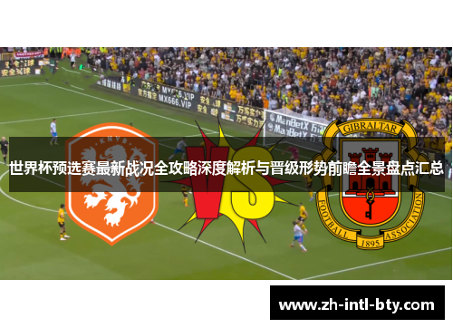 世界杯预选赛最新战况全攻略深度解析与晋级形势前瞻全景盘点汇总 世界杯预选赛最新战况全攻略深度解析与晋级形势前瞻全景盘点汇总