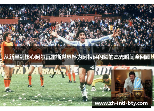 从新星到核心阿尔瓦雷斯世界杯为阿根廷闪耀的高光瞬间全回顾 从新星到核心阿尔瓦雷斯世界杯为阿根廷闪耀的高光瞬间全回顾