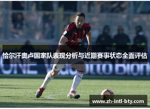 恰尔汗奥卢国家队表现分析与近期赛事状态全面评估 恰尔汗奥卢国家队表现分析与近期赛事状态全面评估