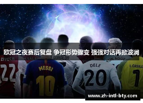 欧冠之夜赛后复盘 争冠形势骤变 强强对话再掀波澜 欧冠之夜赛后复盘 争冠形势骤变 强强对话再掀波澜