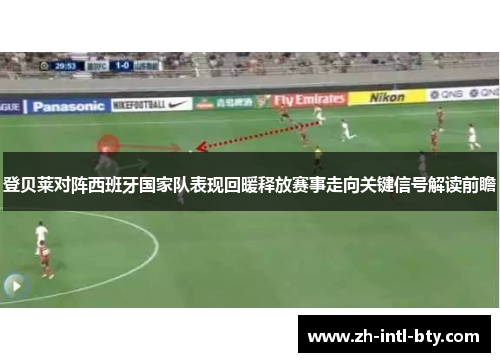 登贝莱对阵西班牙国家队表现回暖释放赛事走向关键信号解读前瞻