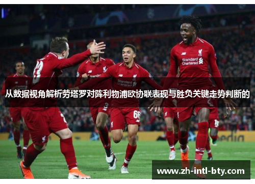 从数据视角解析劳塔罗对阵利物浦欧协联表现与胜负关键走势判断的 从数据视角解析劳塔罗对阵利物浦欧协联表现与胜负关键走势判断的
