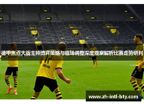 德甲焦点大战主帅博弈策略与临场调整深度观察解析比赛走势研判 德甲焦点大战主帅博弈策略与临场调整深度观察解析比赛走势研判