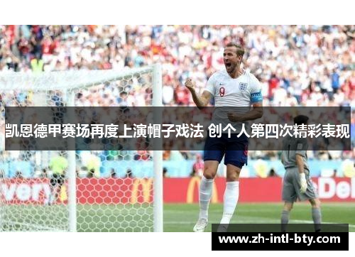 凯恩德甲赛场再度上演帽子戏法 创个人第四次精彩表现 凯恩德甲赛场再度上演帽子戏法 创个人第四次精彩表现