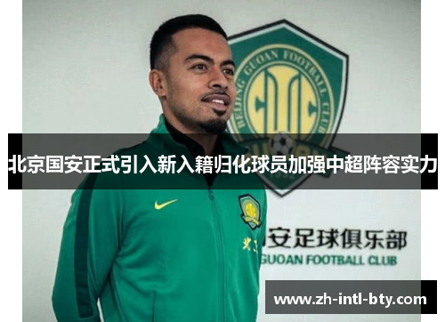北京国安正式引入新入籍归化球员加强中超阵容实力 北京国安正式引入新入籍归化球员加强中超阵容实力