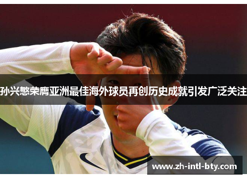 孙兴慜荣膺亚洲最佳海外球员再创历史成就引发广泛关注 孙兴慜荣膺亚洲最佳海外球员再创历史成就引发广泛关注