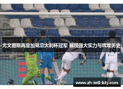 尤文图斯再度加冕意大利杯冠军 展现强大实力与辉煌历史 尤文图斯再度加冕意大利杯冠军 展现强大实力与辉煌历史