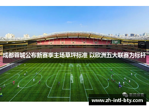 成都蓉城公布新赛季主场草坪标准 以欧洲五大联赛为标杆 成都蓉城公布新赛季主场草坪标准 以欧洲五大联赛为标杆