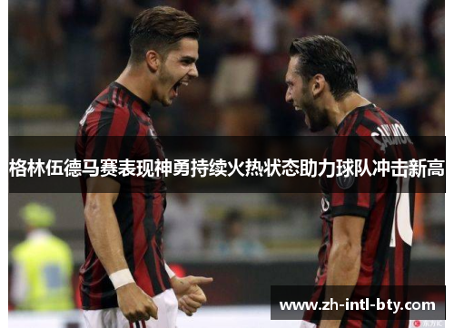 格林伍德马赛表现神勇持续火热状态助力球队冲击新高 格林伍德马赛表现神勇持续火热状态助力球队冲击新高