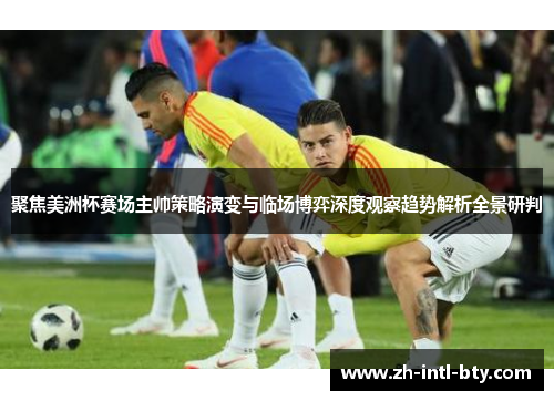 聚焦美洲杯赛场主帅策略演变与临场博弈深度观察趋势解析全景研判