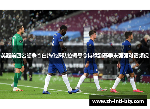 英超前四名额争夺白热化多队拉锯悬念持续到赛季末强强对话频现